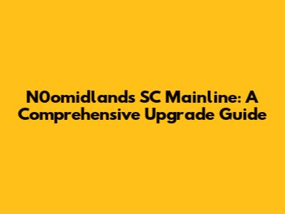 N0omidland's SC Mainline: A Comprehensive Upgrade Guide