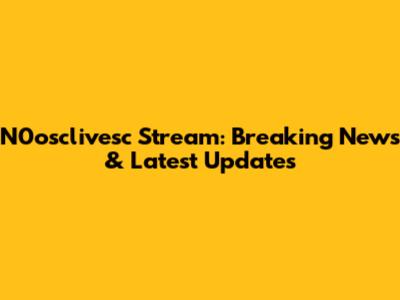 N0osclivesc Stream: Breaking News & Latest Updates