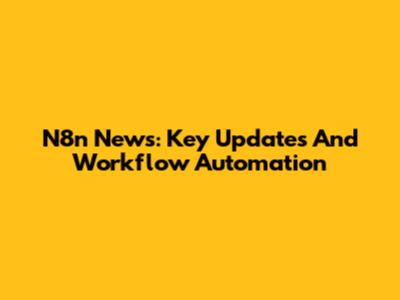 N8n News: Key Updates And Workflow Automation