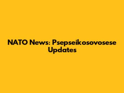 NATO News: Psepseikosovosese Updates