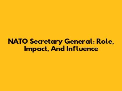 NATO Secretary General: Role, Impact, And Influence
