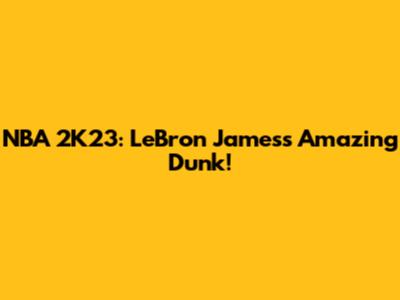 NBA 2K23: LeBron James's Amazing Dunk!