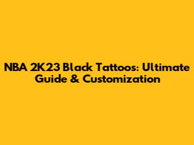 NBA 2K23 Black Tattoos: Ultimate Guide & Customization