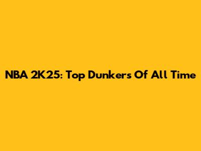NBA 2K25: Top Dunkers Of All Time