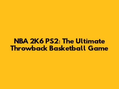 NBA 2K6 PS2: The Ultimate Throwback Basketball Game