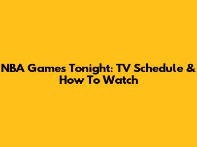 NBA Games Tonight: TV Schedule & How To Watch