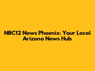 NBC12 News Phoenix: Your Local Arizona News Hub