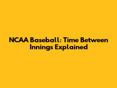 NCAA Baseball: Time Between Innings Explained