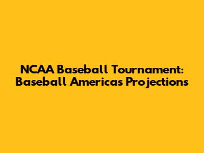 NCAA Baseball Tournament: Baseball America's Projections