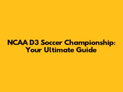NCAA D3 Soccer Championship: Your Ultimate Guide