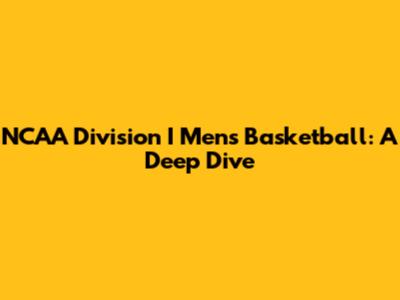 NCAA Division I Men's Basketball: A Deep Dive