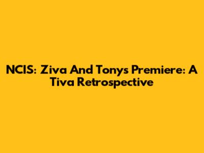 NCIS: Ziva And Tony's Premiere: A Tiva Retrospective