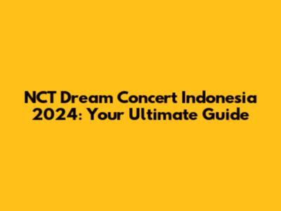 NCT Dream Concert Indonesia 2024: Your Ultimate Guide