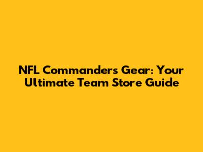 NFL Commanders Gear: Your Ultimate Team Store Guide