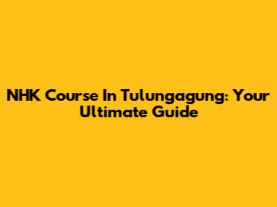 NHK Course In Tulungagung: Your Ultimate Guide