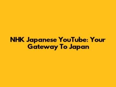 NHK Japanese YouTube: Your Gateway To Japan