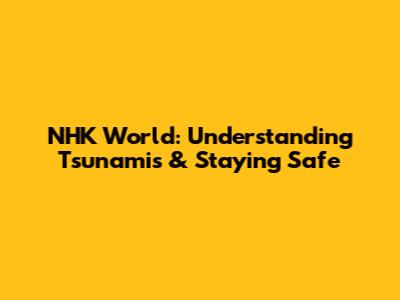 NHK World: Understanding Tsunamis & Staying Safe