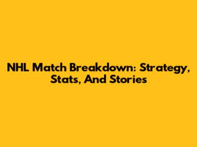 NHL Match Breakdown: Strategy, Stats, And Stories