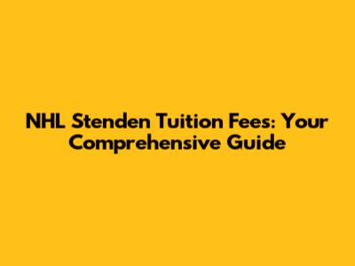 NHL Stenden Tuition Fees: Your Comprehensive Guide