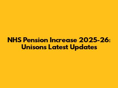NHS Pension Increase 2025-26: Unison's Latest Updates