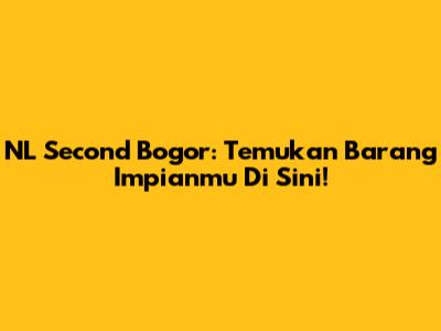 NL Second Bogor: Temukan Barang Impianmu Di Sini!