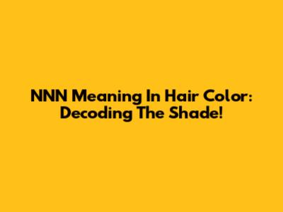 NNN Meaning In Hair Color: Decoding The Shade!