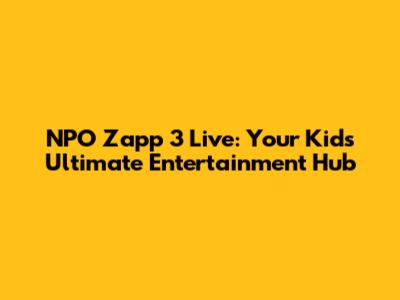 NPO Zapp 3 Live: Your Kids' Ultimate Entertainment Hub