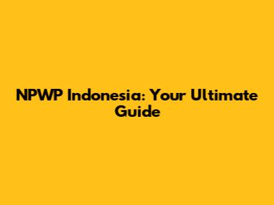 NPWP Indonesia: Your Ultimate Guide