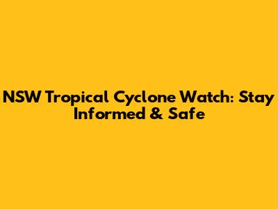 NSW Tropical Cyclone Watch: Stay Informed & Safe