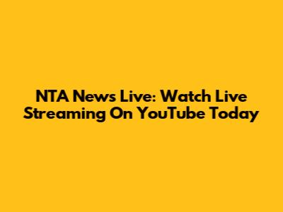 NTA News Live: Watch Live Streaming On YouTube Today