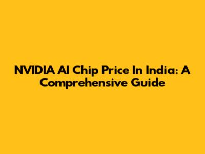 NVIDIA AI Chip Price In India: A Comprehensive Guide