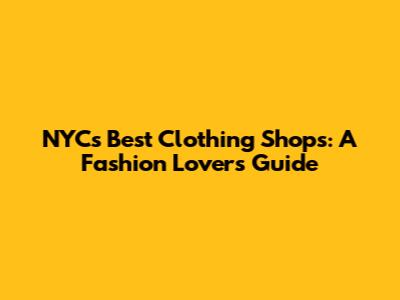 NYC's Best Clothing Shops: A Fashion Lover's Guide