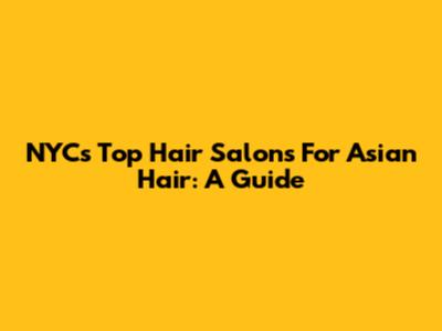 NYC's Top Hair Salons For Asian Hair: A Guide