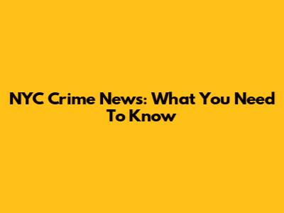 NYC Crime News: What You Need To Know