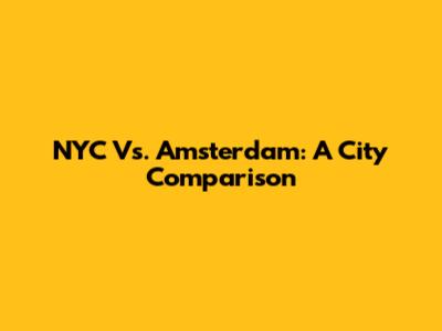 NYC Vs. Amsterdam: A City Comparison