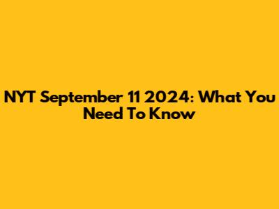 NYT September 11 2024: What You Need To Know