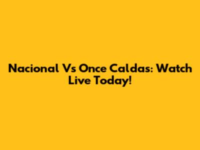 Nacional Vs Once Caldas: Watch Live Today!