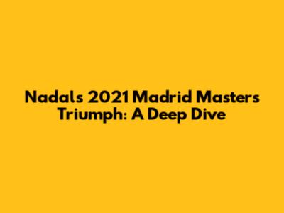 Nadal's 2021 Madrid Masters Triumph: A Deep Dive