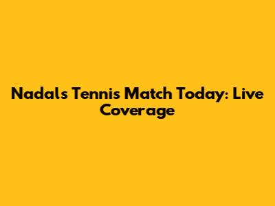 Nadal's Tennis Match Today: Live Coverage