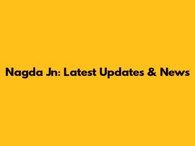 Nagda Jn: Latest Updates & News