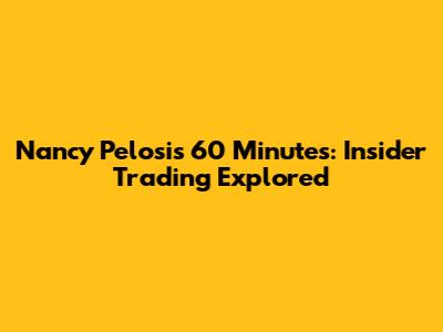 Nancy Pelosi's 60 Minutes: Insider Trading Explored