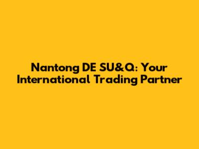 Nantong DE SU&Q: Your International Trading Partner
