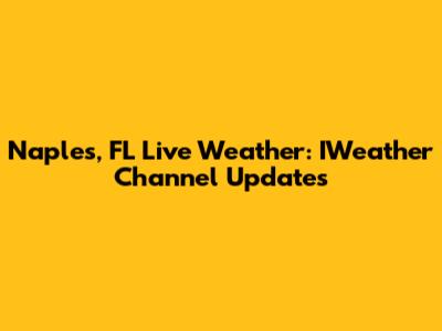 Naples, FL Live Weather: IWeather Channel Updates