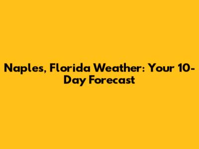 Naples, Florida Weather: Your 10-Day Forecast