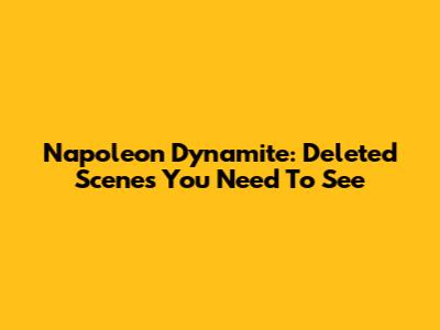 Napoleon Dynamite: Deleted Scenes You Need To See