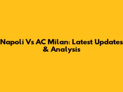 Napoli Vs AC Milan: Latest Updates & Analysis