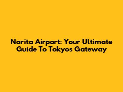 Narita Airport: Your Ultimate Guide To Tokyo's Gateway