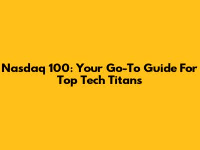 Nasdaq 100: Your Go-To Guide For Top Tech Titans