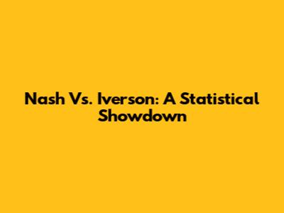 Nash Vs. Iverson: A Statistical Showdown