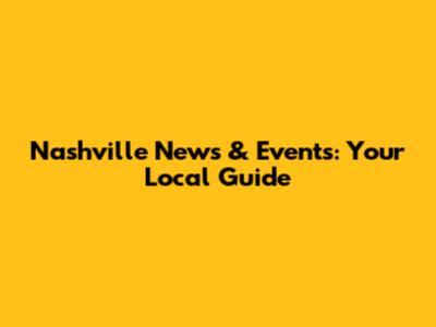 Nashville News & Events: Your Local Guide